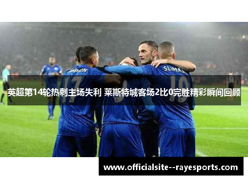 英超第14轮热刺主场失利 莱斯特城客场2比0完胜精彩瞬间回顾