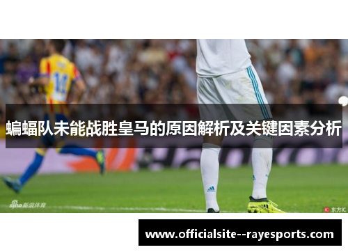 蝙蝠队未能战胜皇马的原因解析及关键因素分析
