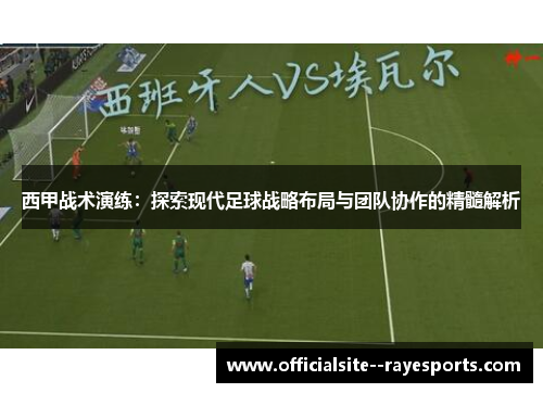 西甲战术演练：探索现代足球战略布局与团队协作的精髓解析