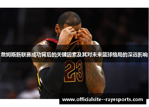 詹姆斯新联赛成功背后的关键因素及其对未来篮球格局的深远影响