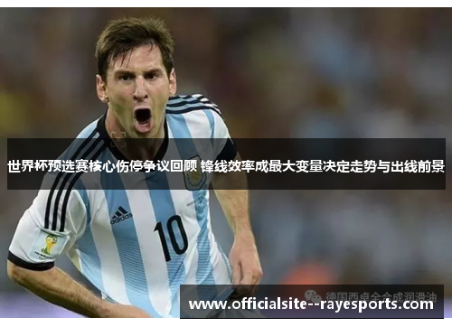 世界杯预选赛核心伤停争议回顾 锋线效率成最大变量决定走势与出线前景