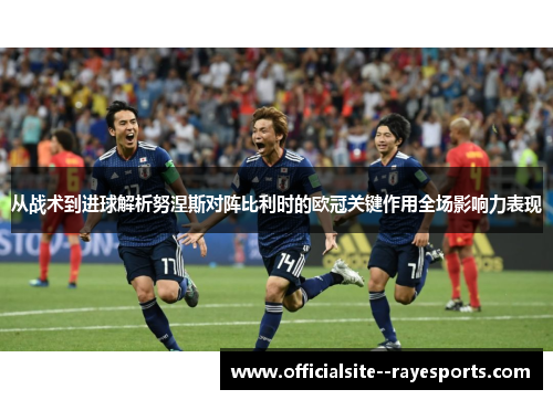 从战术到进球解析努涅斯对阵比利时的欧冠关键作用全场影响力表现