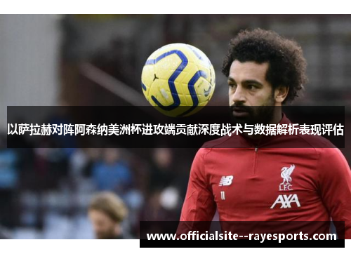 以萨拉赫对阵阿森纳美洲杯进攻端贡献深度战术与数据解析表现评估