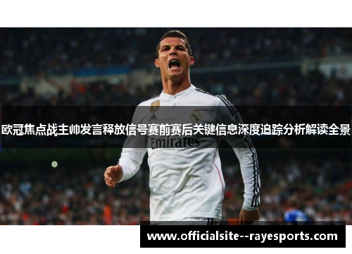 欧冠焦点战主帅发言释放信号赛前赛后关键信息深度追踪分析解读全景