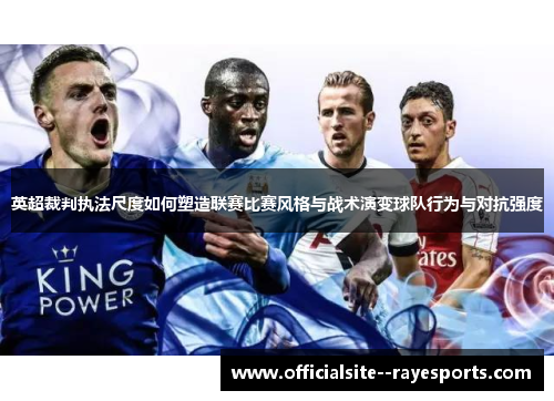 英超裁判执法尺度如何塑造联赛比赛风格与战术演变球队行为与对抗强度