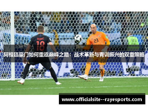 阿根廷豪门如何重返巅峰之路：战术革新与青训振兴的双重策略