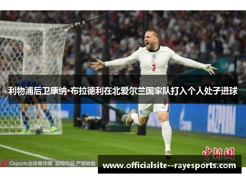 利物浦后卫康纳·布拉德利在北爱尔兰国家队打入个人处子进球