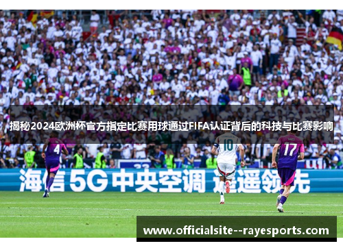 揭秘2024欧洲杯官方指定比赛用球通过FIFA认证背后的科技与比赛影响