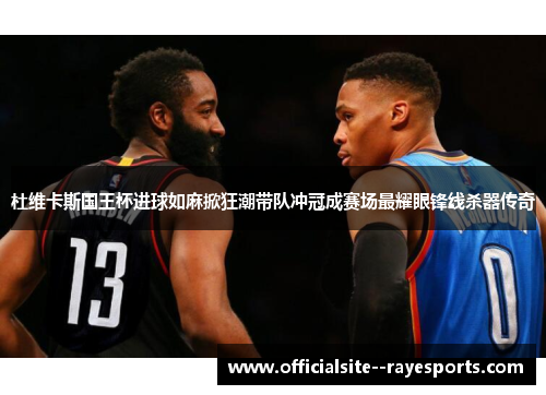 杜维卡斯国王杯进球如麻掀狂潮带队冲冠成赛场最耀眼锋线杀器传奇