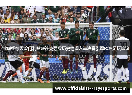 欧联杯惊天冷门利兹联连克强敌历史性闯入半决赛引爆欧洲足坛热议