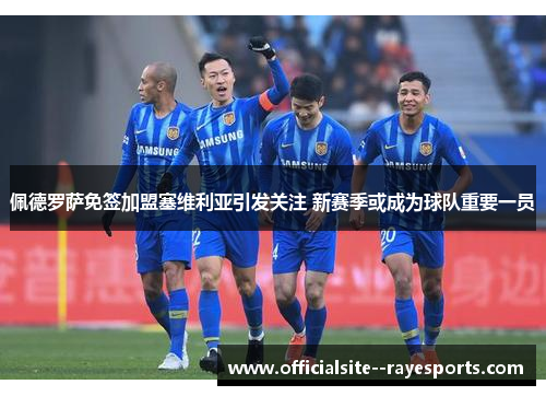 佩德罗萨免签加盟塞维利亚引发关注 新赛季或成为球队重要一员