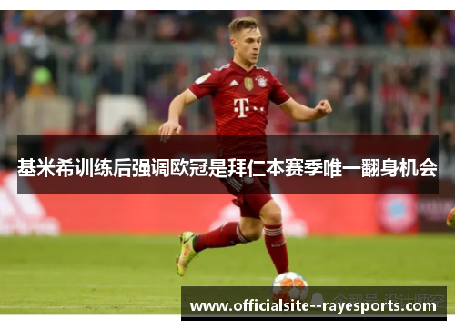 基米希训练后强调欧冠是拜仁本赛季唯一翻身机会