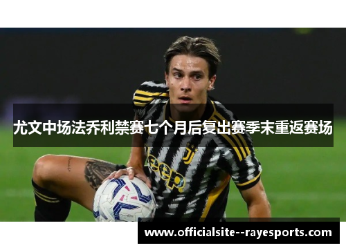尤文中场法乔利禁赛七个月后复出赛季末重返赛场