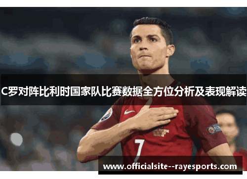 C罗对阵比利时国家队比赛数据全方位分析及表现解读