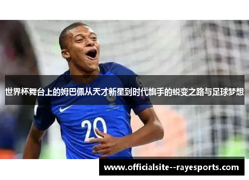 世界杯舞台上的姆巴佩从天才新星到时代旗手的蜕变之路与足球梦想