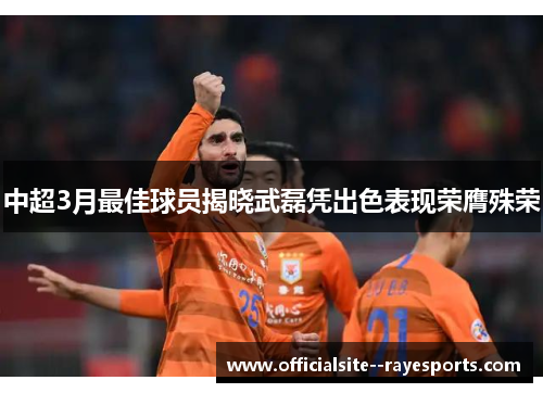 中超3月最佳球员揭晓武磊凭出色表现荣膺殊荣