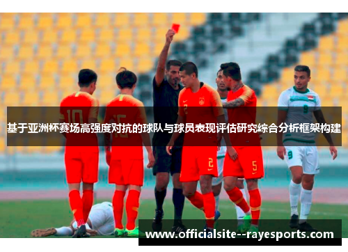 基于亚洲杯赛场高强度对抗的球队与球员表现评估研究综合分析框架构建