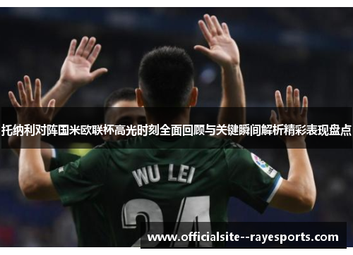 托纳利对阵国米欧联杯高光时刻全面回顾与关键瞬间解析精彩表现盘点